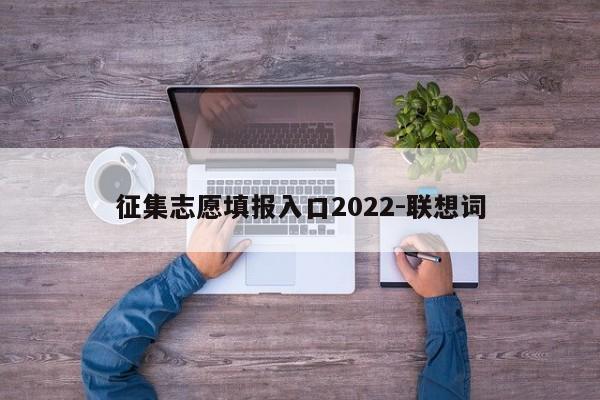 征集志愿填报入口2022-联想词