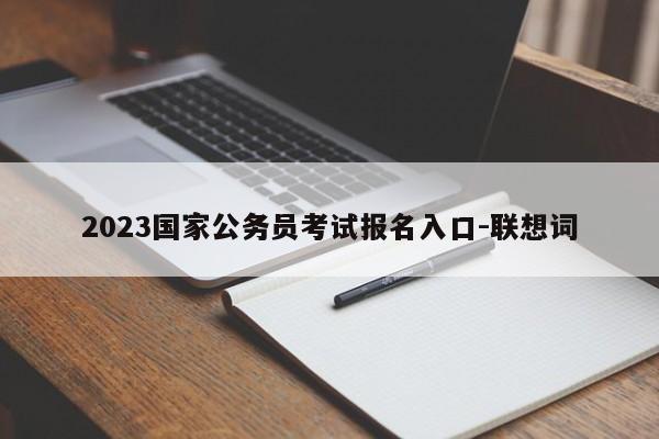 2023国家公务员考试报名入口-联想词