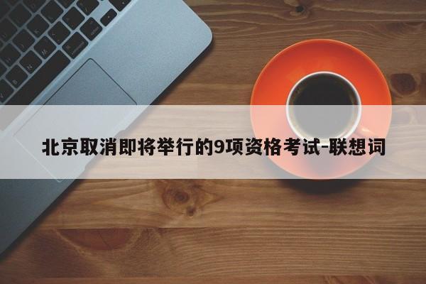 北京取消即将举行的9项资格考试-联想词