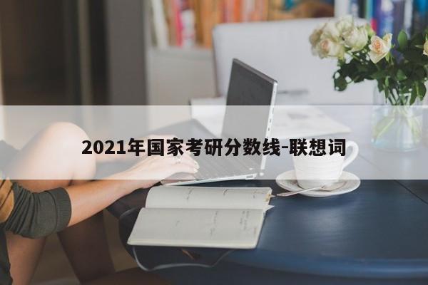 2021年国家考研分数线-联想词