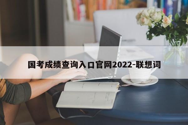国考成绩查询入口官网2022-联想词