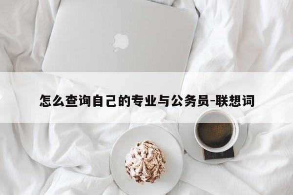 怎么查询自己的专业与公务员-联想词