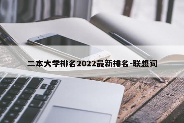 二本大学排名2022最新排名-联想词