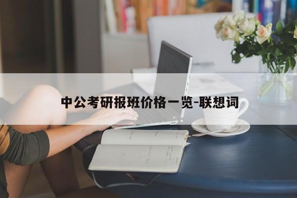 中公考研报班价格一览-联想词