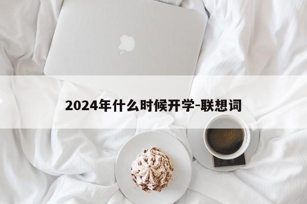 2024年什么时候开学-联想词