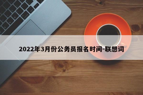 2022年3月份公务员报名时间-联想词