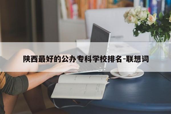 陕西最好的公办专科学校排名-联想词