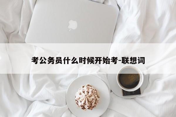 考公务员什么时候开始考-联想词