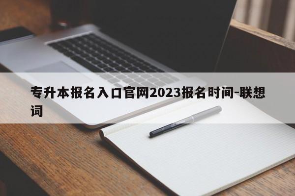 专升本报名入口官网2023报名时间-联想词