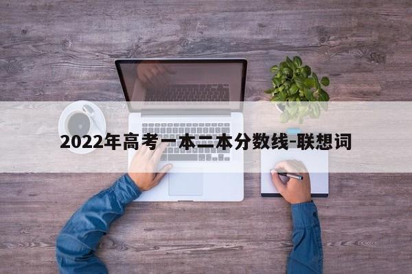 2022年高考一本二本分数线-联想词